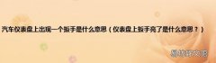 仪表盘上扳手亮了是什么意思？ 汽车仪表盘上出现一个扳手是什么意思