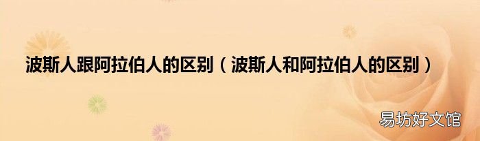 波斯人和阿拉伯人的区别 波斯人跟阿拉伯人的区别