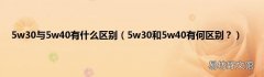 5w30和5w40有何区别？ 5w30与5w40有什么区别
