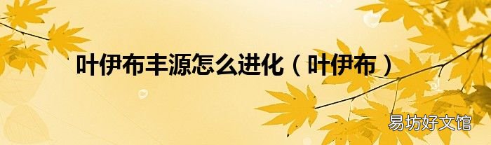 叶伊布 叶伊布丰源怎么进化