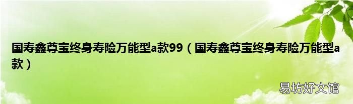 国寿鑫尊宝终身寿险万能型a款 国寿鑫尊宝终身寿险万能型a款99