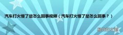汽车打火慢了是怎么回事？ 汽车打火慢了是怎么回事视频