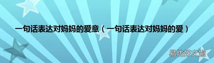 一句话表达对妈妈的爱 一句话表达对妈妈的爱意