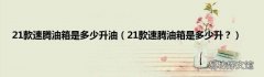 21款速腾油箱是多少升？ 21款速腾油箱是多少升油
