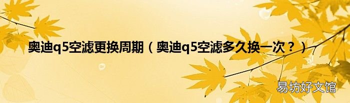 奥迪q5空滤多久换一次？ 奥迪q5空滤更换周期