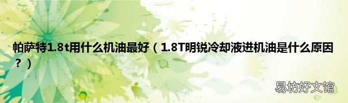 1.8T明锐冷却液进机油是什么原因? 帕萨特1.8t用什么机油最好