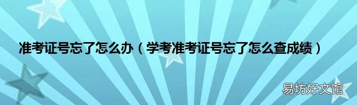 学考准考证号忘了怎么查成绩 准考证号忘了怎么办