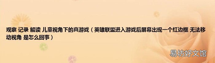 英雄联盟进入游戏后屏幕出现一个红边框 无法移动视角 是怎么回事 观察 记录 解读 儿童视角下的真游戏