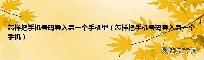 怎样把手机号码导入另一个手机 怎样把手机号码导入另一个手机里