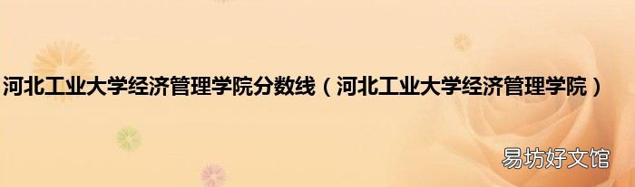 河北工业大学经济管理学院 河北工业大学经济管理学院分数线