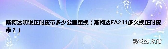 斯柯达EA211多久换正时皮带? 斯柯达明锐正时皮带多少公里更换