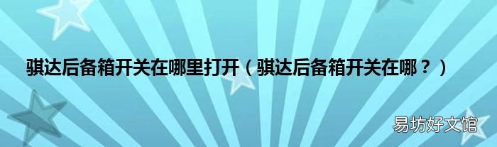 骐达后备箱开关在哪? 骐达后备箱开关在哪里打开