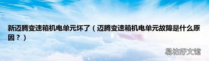 迈腾变速箱机电单元故障是什么原因? 新迈腾变速箱机电单元坏了