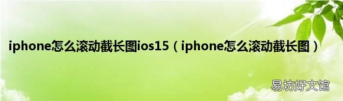iphone怎么滚动截长图 iphone怎么滚动截长图ios15