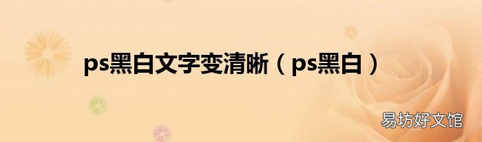 ps黑白 ps黑白文字变清晰