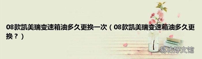 08款凯美瑞变速箱油多久更换? 08款凯美瑞变速箱油多久更换一次