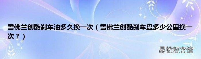 雪佛兰创酷刹车盘多少公里换一次? 雪佛兰创酷刹车油多久换一次