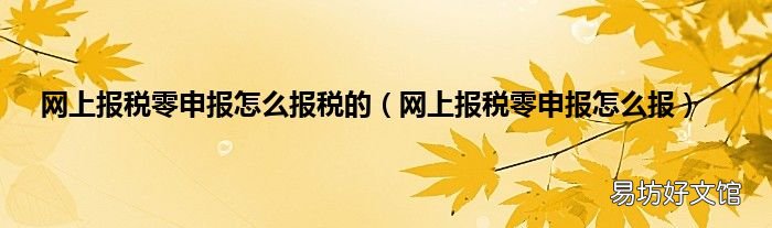 网上报税零申报怎么报 网上报税零申报怎么报税的