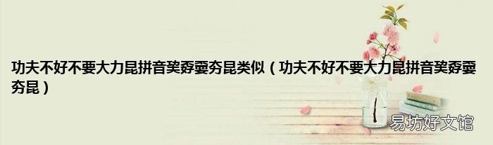 功夫不好不要大力昆拼音巭孬嫑夯昆 功夫不好不要大力昆拼音巭孬嫑夯昆类似