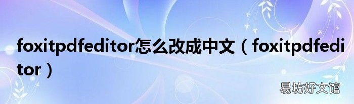 foxitpdfeditor foxitpdfeditor怎么改成中文
