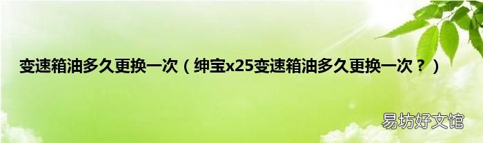 绅宝x25变速箱油多久更换一次? 变速箱油多久更换一次