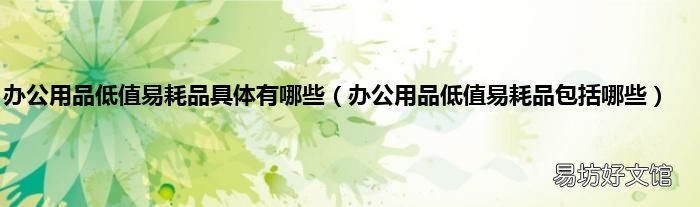 办公用品低值易耗品包括哪些 办公用品低值易耗品具体有哪些