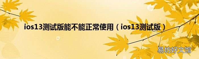ios13测试版 ios13测试版能不能正常使用