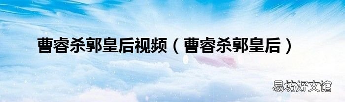 曹睿杀郭皇后 曹睿杀郭皇后视频