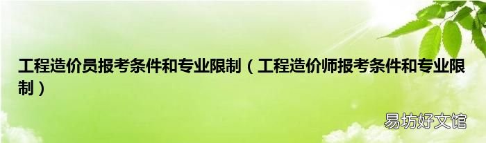 工程造价师报考条件和专业限制 工程造价员报考条件和专业限制