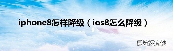 ios8怎么降级 iphone8怎样降级