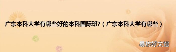 广东本科大学有哪些 广东本科大学有哪些好的本科国际班?
