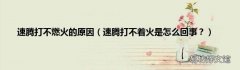 速腾打不着火是怎么回事？ 速腾打不燃火的原因