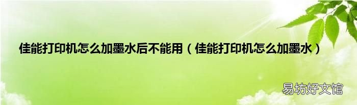 佳能打印机怎么加墨水 佳能打印机怎么加墨水后不能用