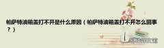 帕萨特油箱盖打不开怎么回事？ 帕萨特油箱盖打不开是什么原因