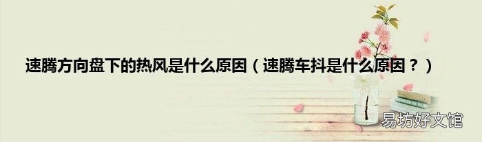 速腾车抖是什么原因? 速腾方向盘下的热风是什么原因