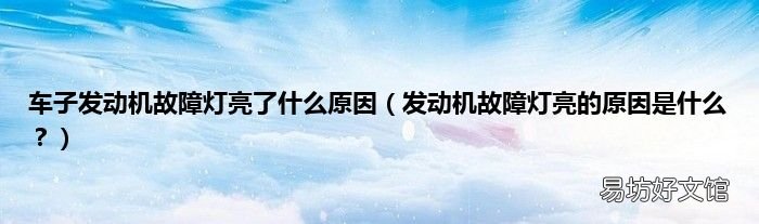 发动机故障灯亮的原因是什么? 车子发动机故障灯亮了什么原因
