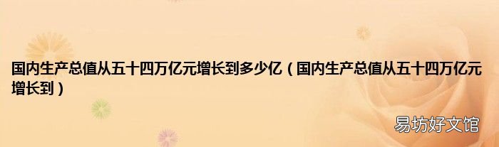国内生产总值从五十四万亿元增长到 国内生产总值从五十四万亿元增长到多少亿
