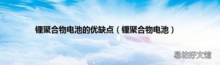 锂聚合物电池 锂聚合物电池的优缺点