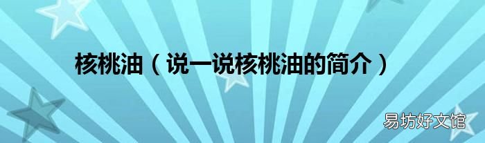说一说核桃油的简介 核桃油