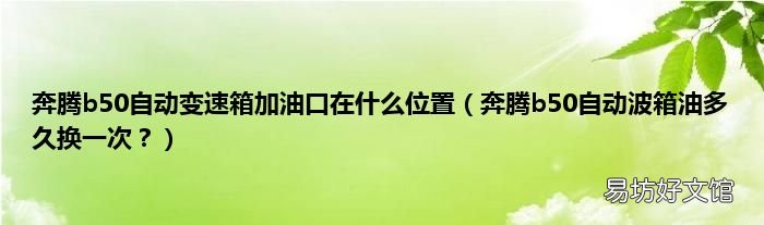 奔腾b50自动波箱油多久换一次? 奔腾b50自动变速箱加油口在什么位置