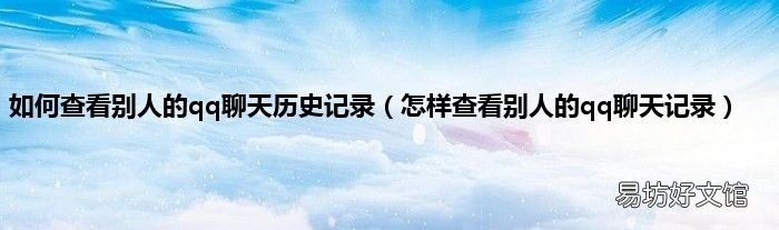 怎样查看别人的qq聊天记录 如何查看别人的qq聊天历史记录