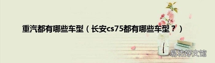 长安cs75都有哪些车型？ 重汽都有哪些车型