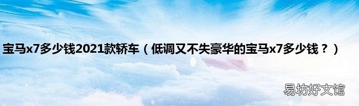 低调又不失豪华的宝马x7多少钱? 宝马x7多少钱2021款轿车