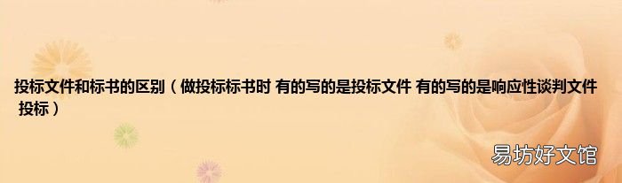 做投标标书时 有的写的是投标文件 有的写的是响应性谈判文件 投标 投标文件和标书的区别