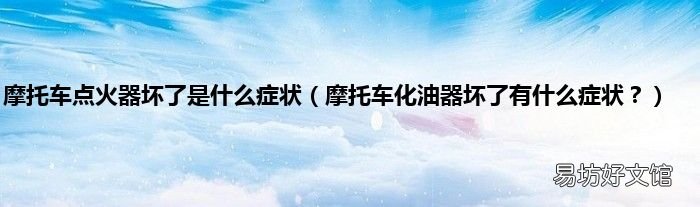 摩托车化油器坏了有什么症状？ 摩托车点火器坏了是什么症状