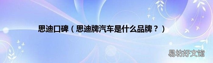 思迪牌汽车是什么品牌？ 思迪口碑
