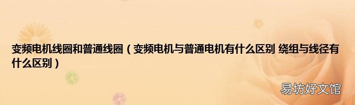 变频电机与普通电机有什么区别 绕组与线径有什么区别 变频电机线圈和普通线圈
