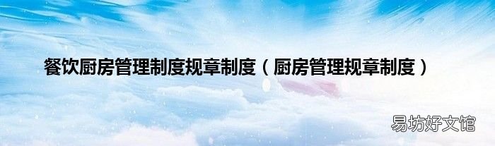 厨房管理规章制度 餐饮厨房管理制度规章制度