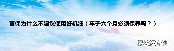 车子六个月必须保养吗? 首保为什么不建议使用好机油