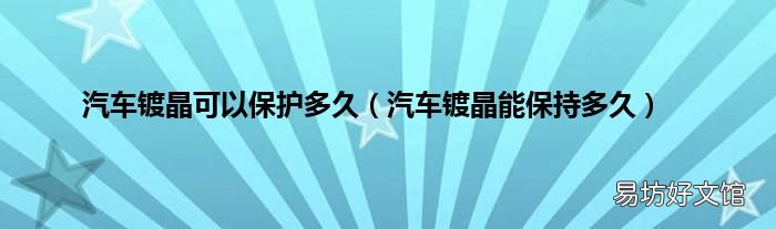 汽车镀晶能保持多久 汽车镀晶可以保护多久